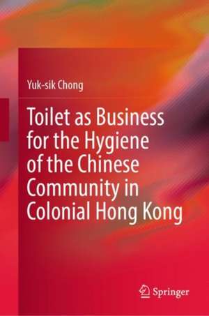 Toilet as Business for the Hygiene of the Chinese Community in Colonial Hong Kong de Yuk-sik Chong