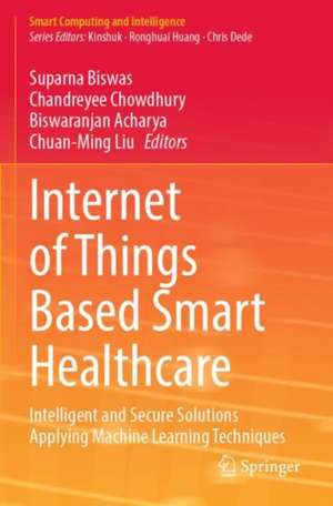 Internet of Things Based Smart Healthcare: Intelligent and Secure Solutions Applying Machine Learning Techniques de Suparna Biswas