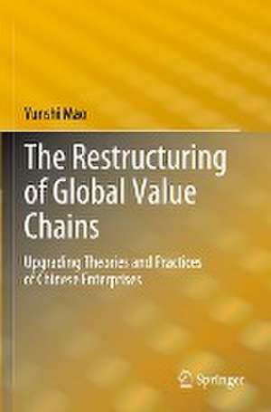 The Restructuring of Global Value Chains: Upgrading Theories and Practices of Chinese Enterprises de Yunshi Mao