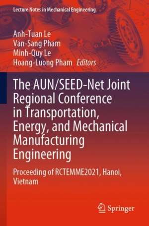 The AUN/SEED-Net Joint Regional Conference in Transportation, Energy, and Mechanical Manufacturing Engineering: Proceeding of RCTEMME2021, Hanoi, Vietnam de Anh-Tuan Le