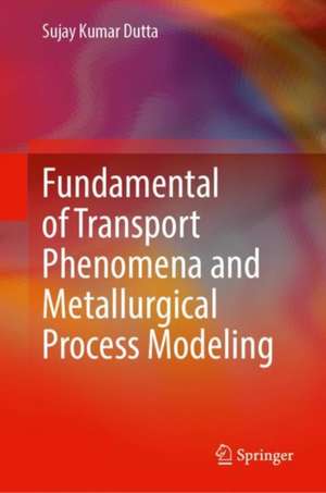 Fundamental of Transport Phenomena and Metallurgical Process Modeling de Sujay Kumar Dutta