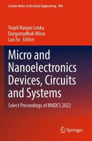 Micro and Nanoelectronics Devices, Circuits and Systems: Select Proceedings of MNDCS 2022 de Trupti Ranjan Lenka