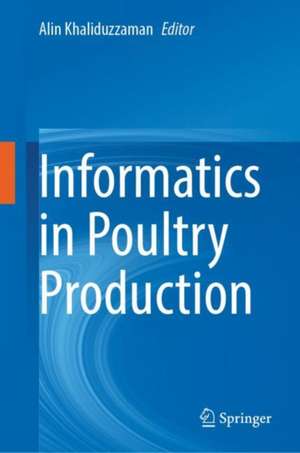 Informatics in Poultry Production: A Technical Guidebook for Egg and Poultry Education, Research and Industry de Alin Khaliduzzaman