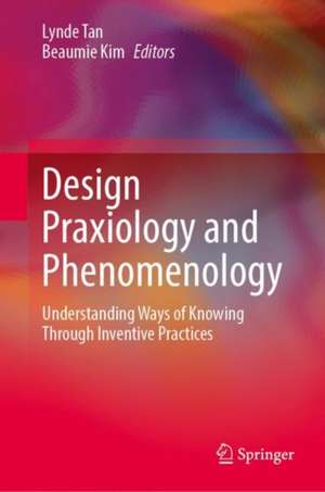 Design Praxiology and Phenomenology: Understanding Ways of Knowing through Inventive Practices de Lynde Tan