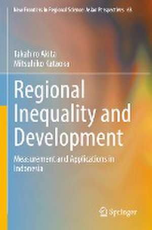 Regional Inequality and Development: Measurement and Applications in Indonesia de Takahiro Akita