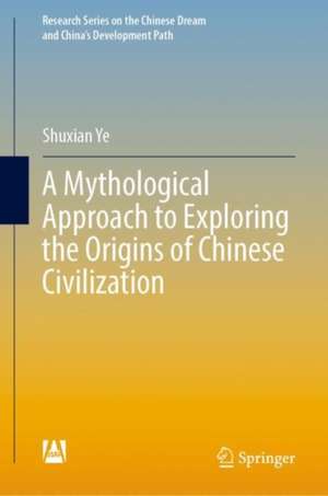 A Mythological Approach to Exploring the Origins of Chinese Civilization de Shuxian Ye