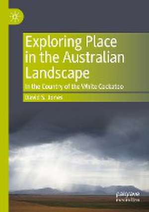 Exploring Place in the Australian Landscape: In the Country of the White Cockatoo de David S. Jones