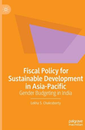 Fiscal Policy for Sustainable Development in Asia-Pacific: Gender Budgeting in India de Lekha S. Chakraborty