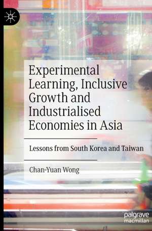 Experimental Learning, Inclusive Growth and Industrialised Economies in Asia: Lessons from South Korea and Taiwan de Chan-Yuan Wong