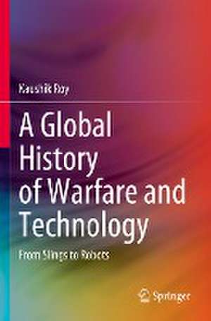 A Global History of Warfare and Technology: From Slings to Robots de Kaushik Roy