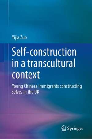 Self-Construction in a Transcultural Context: Young Chinese Immigrants Constructing Selves in the UK de Yijia Zuo