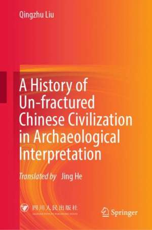 A History of Un-fractured Chinese Civilization in Archaeological Interpretation de Qingzhu Liu