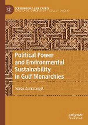 Political Power and Environmental Sustainability in Gulf Monarchies de Tobias Zumbraegel