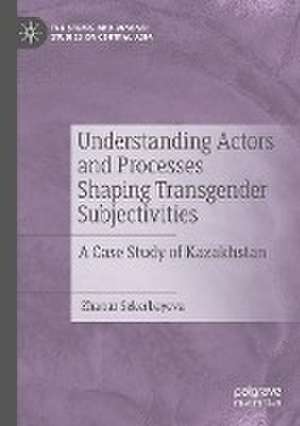 Understanding Actors and Processes Shaping Transgender Subjectivities: A Case Study of Kazakhstan de Zhanar Sekerbayeva