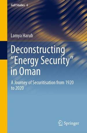 Deconstructing ‘Energy Security’ in Oman: A Journey of Securitisation from 1920 to 2020 de Lamya Harub