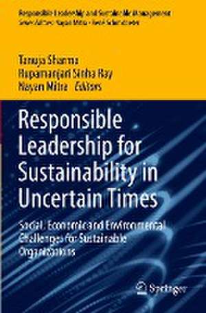 Responsible Leadership for Sustainability in Uncertain Times: Social, Economic and Environmental Challenges for Sustainable Organizations de Tanuja Sharma