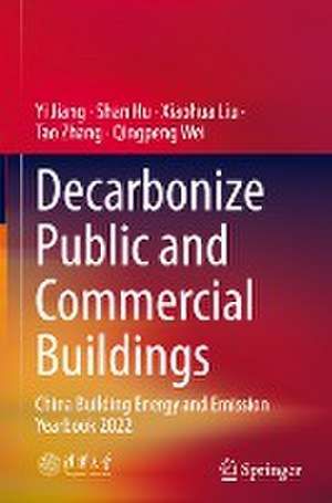 Decarbonize Public and Commercial Buildings: China Building Energy and Emission Yearbook 2022 de Yi Jiang