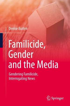 Familicide, Gender and the Media: Gendering Familicide, Interrogating News de Denise Buiten