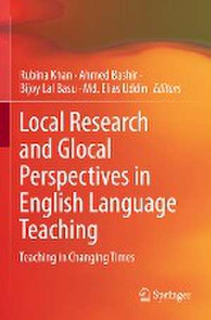 Local Research and Glocal Perspectives in English Language Teaching: Teaching in Changing Times de Rubina Khan