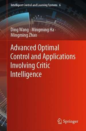 Advanced Optimal Control and Applications Involving Critic Intelligence de Ding Wang