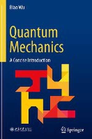 Quantum Mechanics: A Concise Introduction de Biao Wu