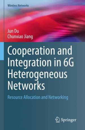 Cooperation and Integration in 6G Heterogeneous Networks: Resource Allocation and Networking de Jun Du