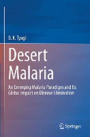 Desert Malaria: An Emerging Malaria Paradigm and Its Global Impact on Disease Elimination de B.K. Tyagi