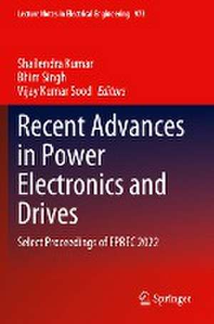 Recent Advances in Power Electronics and Drives: Select Proceedings of EPREC 2022 de Shailendra Kumar