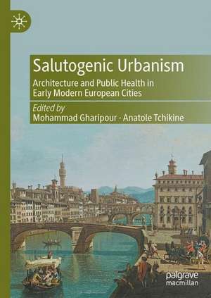 Salutogenic Urbanism: Architecture and Public Health in Early Modern European Cities de Mohammad Gharipour