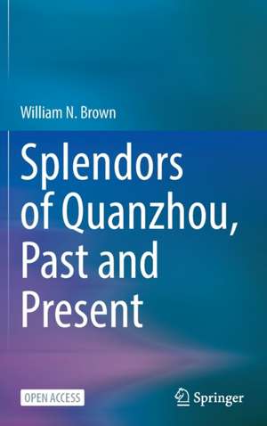 Splendors of Quanzhou, Past and Present de William N. Brown