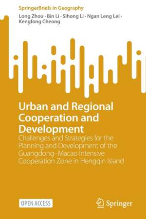 Urban and Regional Cooperation and Development: Challenges and Strategies for the Planning and Development of the Guangdong–Macao Intensive Cooperation Zone in Hengqin Island de Long Zhou