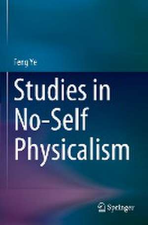 Studies in No-Self Physicalism de Feng Ye