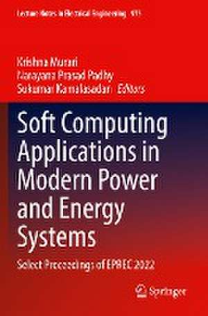 Soft Computing Applications in Modern Power and Energy Systems: Select Proceedings of EPREC 2022 de Krishna Murari