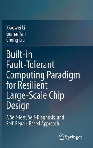 Built-in Fault-Tolerant Computing Paradigm for Resilient Large-Scale Chip Design: A Self-Test, Self-Diagnosis, and Self-Repair-Based Approach de Xiaowei Li