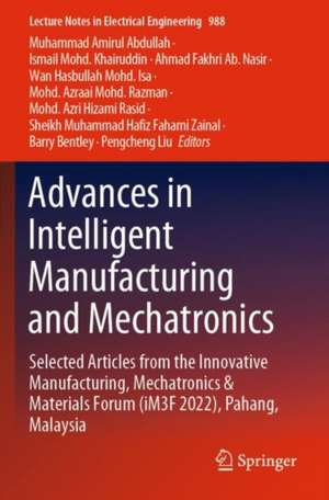 Advances in Intelligent Manufacturing and Mechatronics: Selected Articles from the Innovative Manufacturing, Mechatronics & Materials Forum (iM3F 2022), Pahang, Malaysia de Muhammad Amirul Abdullah