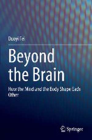 Beyond the Brain: How the Mind and the Body Shape Each Other de Duoyi Fei