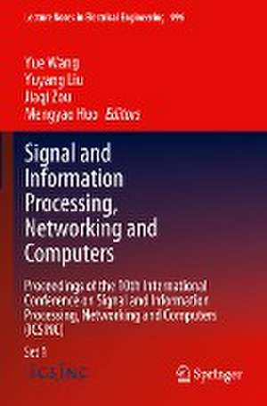 Signal and Information Processing, Networking and Computers: Proceedings of the 10th International Conference on Signal and Information Processing, Networking and Computers (ICSINC) de Yue Wang