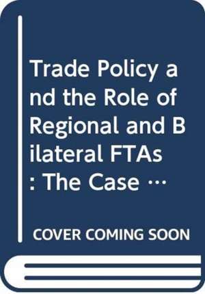 Trade Policy and the Role of Regional and Bilateral FTAs