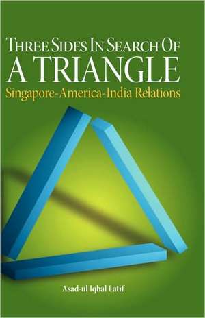 Three Sides in Search of a Triangle: Singapore-America-India Relations de Asad-Ul Iqbal Latif