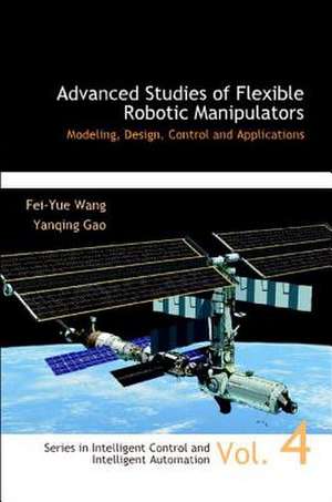 Advanced Studies of Flexible Robotic Manipulators: Modeling, Design, Control and Applications de Yanqing Gao