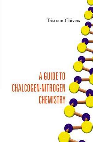 A Guide to Chalcogen-Nitrogen Chemistry de Tristram Chivers