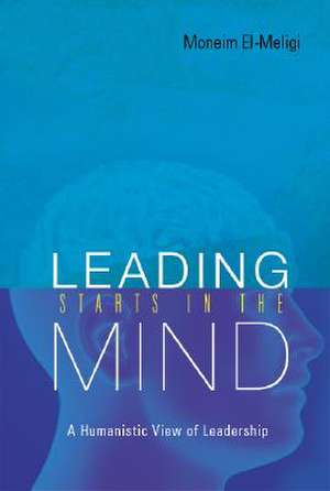 Leading Starts in the Mind: A Humanistic View of Leadership de Moneim El-Meligi