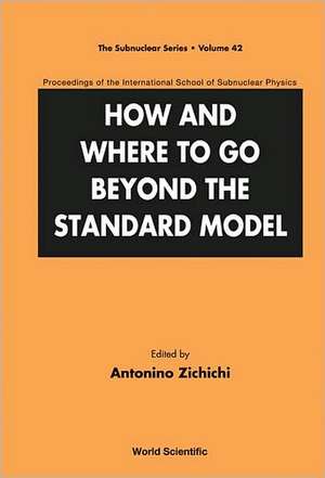 How and Where to Go Beyond the Standard Model - Proceedings of the International School of Subnuclear Physics de Antonino Zichichi