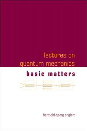 Lectures on Quantum Mechanics - Volume 1: Basic Matters de Berthold-Georg Englert