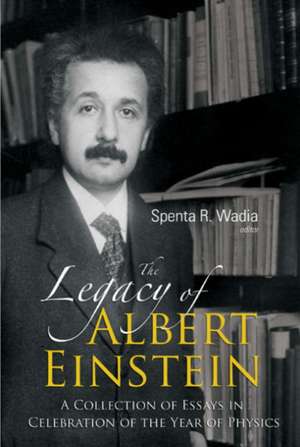 The Legacy of Albert Einstein: A Collection of Essays in Celebration of the Year of Physics de Spenta R. Wadia