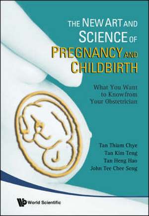 New Art And Science Of Pregnancy And Childbirth: What You Want to Know from Your Obstetrician de Thiam Chye Tan