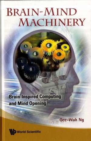 Brain-Mind Machinery: Brain-Inspired Computing and Mind Opening de GEE-WAH NG