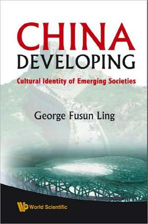 China Developing: Cultural Identity of Emerging Societies de George Fusun Ling