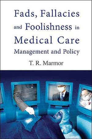 Fads, Fallacies and Foolishness in Medical Care Management and Policy de Theodore R. Marmor