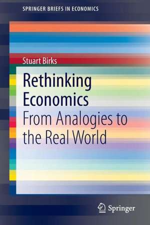 Rethinking Economics: From Analogies to the Real World de Stuart Birks